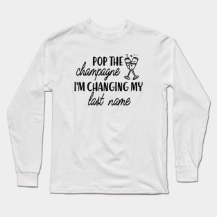 Bride - Pop the champagne I'm changing my last name Long Sleeve T-Shirt